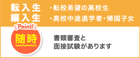 転入生・編入生 ・転校希望の高校生 ・高校中途退学者・帰国子女 随時